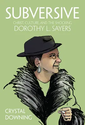 Podvratné: Sayersová: Podvratné: Kristus, kultúra a šokujúce Dorothy L. Sayersová - Subversive: Christ, Culture, and the Shocking Dorothy L. Sayers