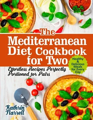 Stredomorská diétna kuchárka pre dvoch: recepty bez námahy dokonale naporciované pre dvojice. Zdravé a chutné jedlá na každý deň - The Mediterranean Diet Cookbook for Two: Effortless Recipes Perfectly Portioned for Pairs. Healthy & Delicious Meals for Every Day