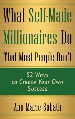 Čo robia milionári, čo väčšina ľudí nerobí: 52 spôsobov, ako dosiahnuť vlastný úspech - What Self-Made Millionaires Do That Most People Don't: 52 Ways to Create Your Own Success