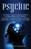 Jasnovidec: Konečný sprievodca rozvojom psychiky a rozvojom schopností, ako sú intuícia, jasnovidectvo, telepatia, liečenie, au - Psychic: The Ultimate Psychic Development Guide to Developing Abilities Such as Intuition, Clairvoyance, Telepathy, Healing, Au