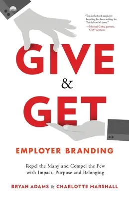 Give & Get Employer Branding (Dajte a získajte značku zamestnávateľa): Vplyv, účel a spolupatričnosť: odpútajte mnohých a presvedčte málo ľudí - Give & Get Employer Branding: Repel the Many and Compel the Few with Impact, Purpose and Belonging