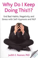 Prečo to stále robím!!!? - Skoncujte so zlými návykmi, negatívnymi emóciami a stresom pomocou autohypnózy a NLP - Why Do I Keep Doing This!!? - End Bad Habits, Negativity and Stress with Self-Hypnosis and NLP
