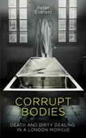 Skorumpované telá - Smrť a špinavé kšefty v márnici: V užšom výbere na CWA ALCS Dagger for Non-Fiction 2020 - Corrupt Bodies - Death and Dirty Dealing at the Morgue: Shortlisted for CWA ALCS Dagger for Non-Fiction 2020