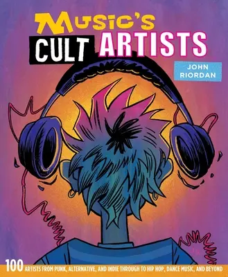 Kultoví hudobní umelci: Vydanie: 100 umelcov od punku, alternatívy a indie až po hip-hop, tanečnú hudbu a ďalšie žánre - Music's Cult Artists: 100 Artists from Punk, Alternative, and Indie Through to Hip-Hop, Dance Music, and Beyond