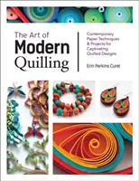 Umenie moderného quillingu: Súčasné techniky a projekty pre podmanivé quillované vzory: Moderné techniky a projekty pre podmanivé quillované vzory - The Art of Modern Quilling: Contemporary Paper Techniques & Projects for Captivating Quilled Designs