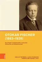 Ein Prager Intellektueller Zwischen Dichtung Und Wissenschaft - Otokar Fischer (1883-1938): Ein Prager Intellektueller Zwischen Dichtung Und Wissenschaft