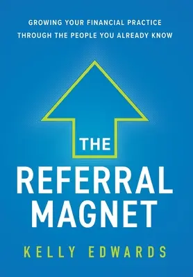 Magnet na odporúčanie: Magnetický odkaz: Rozvoj vašej finančnej praxe prostredníctvom ľudí, ktorých už poznáte - The Referral Magnet: Growing Your Financial Practice Through the People You Already Know