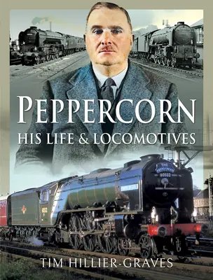 Peppercorn, jeho život a lokomotívy - Peppercorn, His Life and Locomotives
