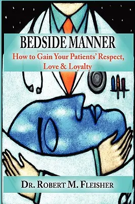 Posteľné správanie: Ako si získať rešpekt, lásku a lojalitu pacientov - Bedside Manner: How to Gain Your Patients' Respect, Love & Loyalty