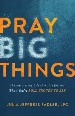 Modlite sa za veľké veci: Prekvapivý život, ktorý pre vás Boh pripravil, keď máte dosť odvahy na to, aby ste oň požiadali - Pray Big Things: The Surprising Life God Has for You When You're Bold Enough to Ask
