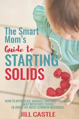 Sprievodca chytrej mamy pre začiatok príkrmov: Ako zaviesť, pokročiť a nakŕmiť svoje dieťa prvými príkrmami - The Smart Mom's Guide to Starting Solids: How to Introduce, Advance, and Nourish Your Baby with First Foods