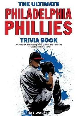 Kniha zaujímavostí o Philadelphii Phillies: Zbierka úžasných kvízov a zábavných faktov pre zarytých fanúšikov Philadelphie Phillies! - The Ultimate Philadelphia Phillies Trivia Book: A Collection of Amazing Trivia Quizzes and Fun Facts for Die-Hard Phillies Fans!