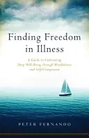 Hľadanie slobody v chorobe: Príručka na vypestovanie hlbokej pohody prostredníctvom všímavosti a súcitu so sebou samým - Finding Freedom in Illness: A Guide to Cultivating Deep Well-Being Through Mindfulness and Self-Compassion