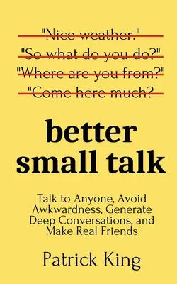 Lepší small talk: Ako sa dohovoriť s kýmkoľvek, vyhnúť sa trápnosti, nadviazať hlbokú konverzáciu a získať skutočných priateľov? - Better Small Talk: Talk to Anyone, Avoid Awkwardness, Generate Deep Conversations, and Make Real Friends