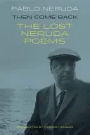 Potom sa vráť - Stratené básne Pabla Nerudu - Then Come Back - The Lost Poems of Pablo Neruda