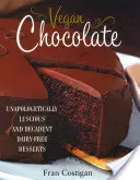 Vegánska čokoláda: Čokoláda: Neopologeticky šťavnaté a dekadentné dezerty bez mlieka a mliečnych výrobkov - Vegan Chocolate: Unapologetically Luscious and Decadent Dairy-Free Desserts