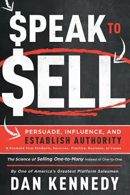 Mluvte tak, aby ste predávali: Presviedčajte, ovplyvňujte, získavajte autoritu a propagujte svoje výrobky, služby, prax, podnikanie alebo vec - Speak to Sell: Persuade, Influence, and Establish Authority & Promote Your Products, Services, Practice, Business, or Cause