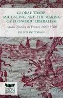 Globálny obchod, pašovanie a vytváranie ekonomického liberalizmu: Ázijský textil vo Francúzsku v rokoch 1680 - 1760 - Global Trade, Smuggling, and the Making of Economic Liberalism: Asian Textiles in France 1680-1760