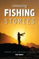 Úžasné rybárske príbehy: Neuveriteľné príbehy od potoka po otvorené more - Amazing Fishing Stories: Incredible Tales from Stream to Open Sea