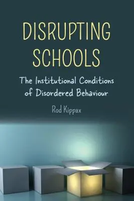 Narušovanie škôl; inštitucionálne podmienky neusporiadaného správania - Disrupting Schools; The Institutional Conditions of Disordered Behaviour