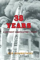 38 rokov: Príbeh detroitského hasiča: Príbeh detroitského hasiča - 38 Years: A Detroit Firefighter's Story: A Detroit Firefighter's Story