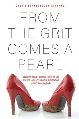 Zo štrku prichádza perla: A Southern Woman's Imperfect Faith in Her God, in Herself, and in Her Humorous, Unique Outlook on Life's Stumbling Blo - From the Grit Comes A Pearl: A Southern Woman's Imperfect Faith in Her God, in Herself, and in Her Humorous, Unique Outlook on Life's Stumbling Blo