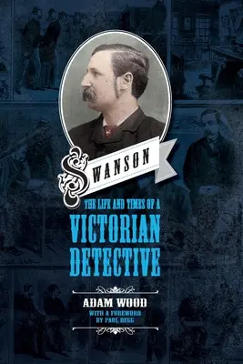 Swanson: Život a doba viktoriánskeho detektíva - Swanson: The Life and Times of a Victorian Detective
