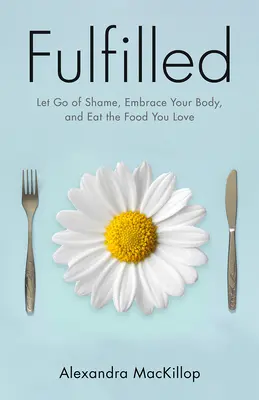 Naplnené: Zbavte sa hanby, prijmite svoje telo a jedzte jedlo, ktoré milujete - Fulfilled: Let Go of Shame, Embrace Your Body, and Eat the Food You Love