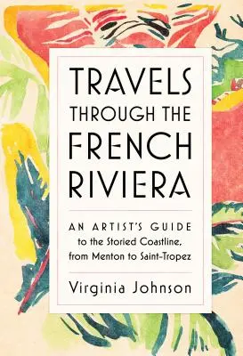 Cesty po Francúzskej riviére: Umelecký sprievodca po príbehovom pobreží od Mentonu po Saint-Tropez - Travels Through the French Riviera: An Artist's Guide to the Storied Coastline, from Menton to Saint-Tropez
