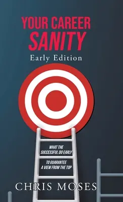 Vaša kariérna príčetnosť: Včasné vydanie: Čo robia úspešní na začiatku, aby si zabezpečili výhľad z vrcholu - Your Career Sanity: Early Edition: What the Successful Do Early to Guarantee a View from the Top