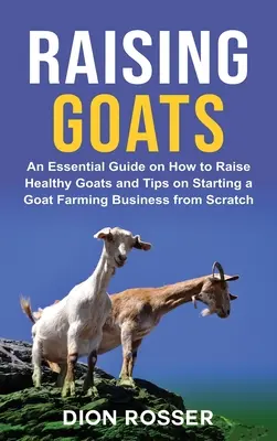Chov kôz: Základná príručka o tom, ako chovať zdravé kozy, a tipy na založenie podniku na chov kôz od nuly - Raising Goats: An Essential Guide on How to Raise Healthy Goats and Tips on Starting a Goat Farming Business from Scratch