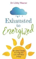 Z vyčerpaného energickým - Sprievodca Dr. Libbyho, ako žiť svoj život s väčšou energiou - Exhausted to Energized - Dr Libby's Guide to Living Your Life with More Energy