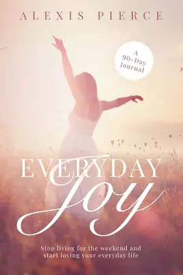 Každodenná radosť: Prestaňte žiť na víkend a začnite milovať svoj každodenný život - Everyday Joy: Stop living for the weekend and start loving your everyday life