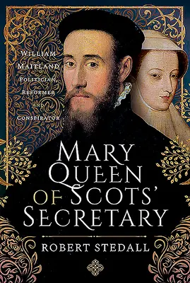 Sekretárka škótskej kráľovnej Márie: William Maitland - politik, reformátor a konšpirátor - Mary Queen of Scots' Secretary: William Maitland - Politician, Reformer and Conspirator