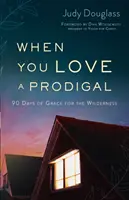 Keď miluješ márnotratníka: 90 dní milosti pre divokú púšť - When You Love a Prodigal: 90 Days of Grace for the Wilderness