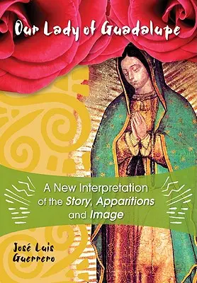 Panna Mária Guadalupská: Guadalupe: nová interpretácia príbehu, zjavení a obrazu - Our Lady of Guadalupe: A New Interpretation of the Story, Apparitions, and Image
