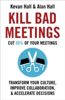 Zabiť zlé stretnutia: Znížte počet stretnutí o 50 %, aby ste zmenili svoju kultúru, zlepšili spoluprácu a urýchlili rozhodovanie - Kill Bad Meetings: Cut 50% of Your Meetings to Transform Your Culture, Improve Collaboration, and Accelerate Decisions