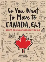 Tak ty sa chceš presťahovať do Kanady? To, čo by ste mali vedieť pred odchodom do Kanady. - So You Want to Move to Canada, Eh?: Stuff to Know Before You Go