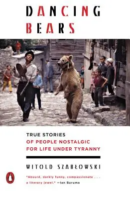 Tancujúce medvede: Pravdivé príbehy ľudí, ktorým sa cnie za životom pod tyraniou - Dancing Bears: True Stories of People Nostalgic for Life Under Tyranny