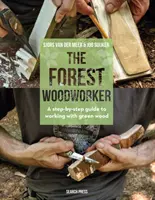 Lesný drevár: Lesník: Sprievodca krok za krokom pri práci so zeleným drevom - The Forest Woodworker: A Step-By-Step Guide to Working with Green Wood