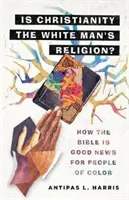 Je kresťanstvo náboženstvom bieleho muža? Ako je Biblia dobrou správou pre ľudí inej farby pleti - Is Christianity the White Man's Religion?: How the Bible Is Good News for People of Color