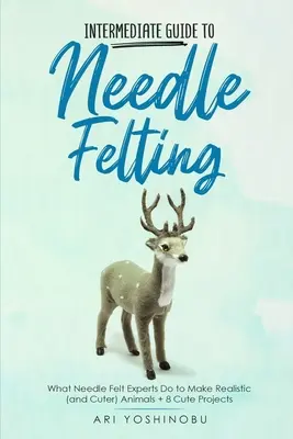 Sprievodca plstením ihlou pre mierne pokročilých: Čo robia odborníci na plstenie ihlou, aby vytvorili realistické (a roztomilejšie) zvieratká + 8 roztomilých projektov - Intermediate Guide to Needle Felting: What Needle Felt Experts Do to Make Realistic (and Cuter) Animals + 8 Cute Projects