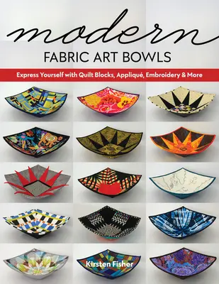 Moderné textilné umelecké misky: Vyjadrite sa pomocou prešívaných blokov, aplikácií, výšiviek a ďalších - Modern Fabric Art Bowls: Express Yourself with Quilt Blocks, Appliqu, Embroidery & More