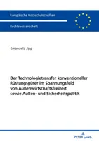 Transfer technológií konvenčných obranných zariadení v kontexte slobody zahraničného obchodu a zahraničnej a bezpečnostnej politiky - Der Technologietransfer Konventioneller Ruestungsgueter Im Spannungsfeld Von Auenwirtschaftsfreiheit Sowie Auen- Und Sicherheitspolitik