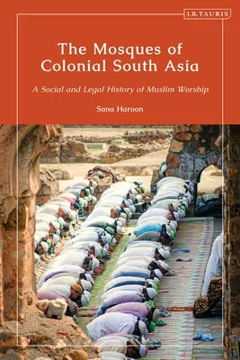 Mešity koloniálnej južnej Ázie: Sociálne a právne dejiny moslimských bohoslužieb - The Mosques of Colonial South Asia: A Social and Legal History of Muslim Worship