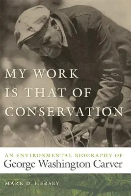 Moja práca je prácou ochrany prírody: Environmentálny životopis Georgea Washingtona Carvera - My Work Is That of Conservation: An Environmental Biography of George Washington Carver