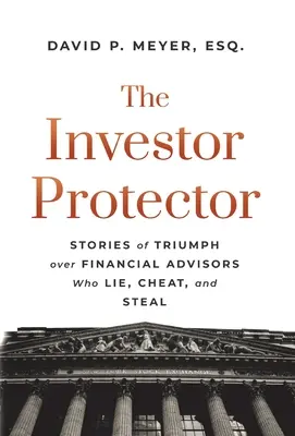 Ochranca investorov: Príbehy o triumfe nad finančnými poradcami, ktorí klamú, podvádzajú a kradnú - The Investor Protector: Stories of Triumph over Financial Advisors Who Lie, Cheat, and Steal