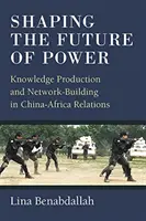 Formovanie budúcnosti moci: Tvorba vedomostí a budovanie sietí vo vzťahoch medzi Čínou a Afrikou. - Shaping the Future of Power: Knowledge Production and Network-Building in China-Africa Relations