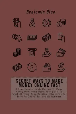 Tajné spôsoby, ako rýchlo zarobiť peniaze online: Ako si zarobiť peniaze z domu pomocou svojich zručností na prácu doma: A Transforming Guide On How to Make Money From Home Using Your Skills To Work At Home. Krok za krokom inštrukcie - Secret Ways to Make Money Online Fast: A Transforming Guide On How To Make Money From Home Using Your Skills To Work At Home. Step By Step Instruction