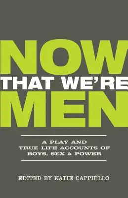 Now That We're Men: (aktualizované vydanie): Hra a skutočné príbehy zo života o chlapcoch, sexe a moci - Now That We're Men: A Play and True Life Accounts of Boys, Sex & Power (Updated Edition)
